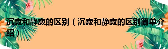 沉寂和静寂的区别（沉寂和静寂的区别简单介绍）