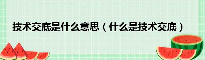 技术交底是什么意思（什么是技术交底）