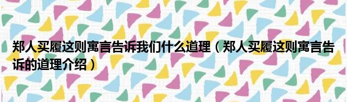 郑人买履这则寓言告诉我们什么道理（郑人买履这则寓言告诉的道理介绍）