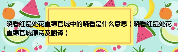 晓看红湿处花重锦官城中的晓看是什么意思（晓看红湿处花重锦官城原诗及翻译）