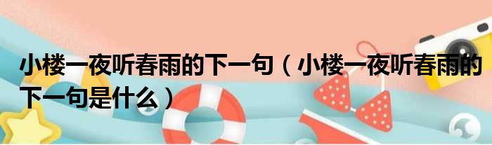 小楼一夜听春雨的下一句（小楼一夜听春雨的下一句是什么）