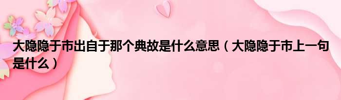 大隐隐于市出自于那个典故是什么意思（大隐隐于市上一句是什么）