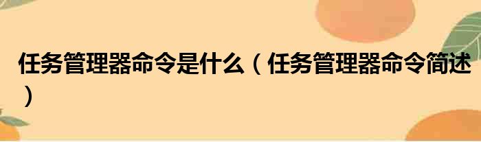 任务管理器命令是什么（任务管理器命令简述）