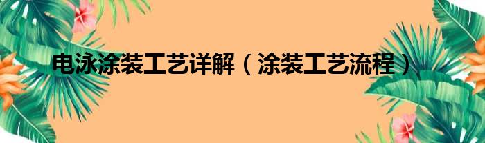 电泳涂装工艺详解（涂装工艺流程）