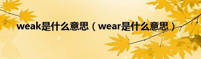  weak是什么意思（wear是什么意思）