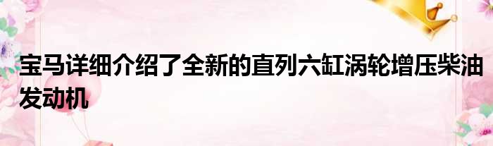 宝马详细介绍了全新的直列六缸涡轮增压柴油发动机