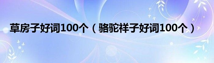  草房子好词100个（骆驼祥子好词100个）