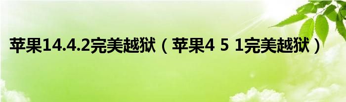  苹果14.4.2完美越狱（苹果4 5 1完美越狱）