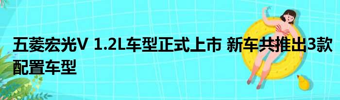 五菱宏光V 1.2L车型正式上市 新车共推出3款配置车型