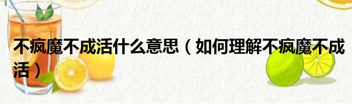 不疯魔不成活什么意思（如何理解不疯魔不成活）