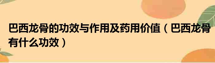 巴西龙骨的功效与作用及药用价值（巴西龙骨有什么功效）