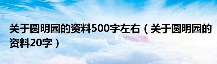  关于圆明园的资料500字左右（关于圆明园的资料20字）