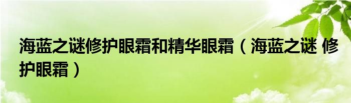  海蓝之谜修护眼霜和精华眼霜（海蓝之谜 修护眼霜）