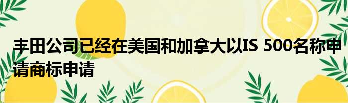 丰田公司已经在美国和加拿大以IS 500名称申请商标申请