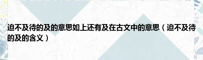 迫不及待的及的意思如上还有及在古文中的意思（迫不及待的及的含义）