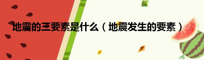 地震的三要素是什么（地震发生的要素）