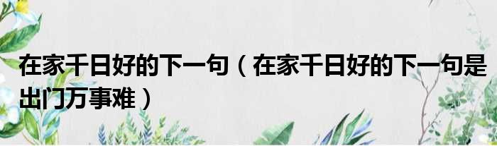 在家千日好的下一句（在家千日好的下一句是出门万事难）