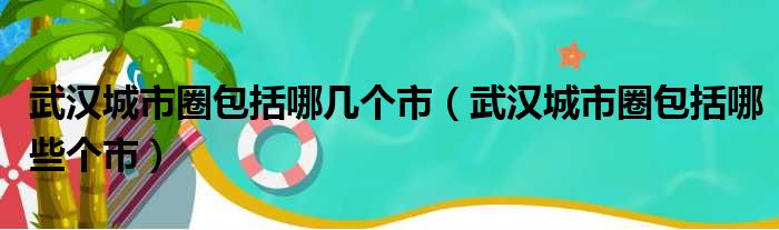 武汉城市圈包括哪几个市（武汉城市圈包括哪些个市）