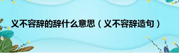 义不容辞的辞什么意思（义不容辞造句）