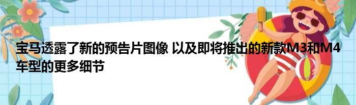 宝马透露了新的预告片图像 以及即将推出的新款M3和M4车型的更多细节