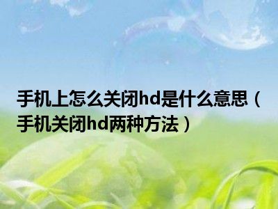 手机上怎么关闭hd是什么意思（手机关闭hd两种方法）