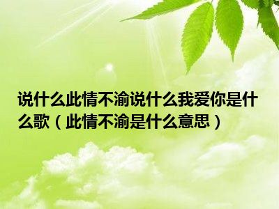 说什么此情不渝说什么我爱你是什么歌（此情不渝是什么意思）