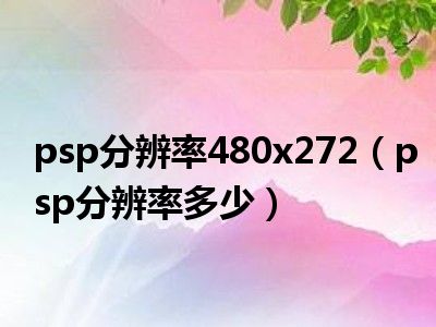 psp分辨率480x272（psp分辨率多少）