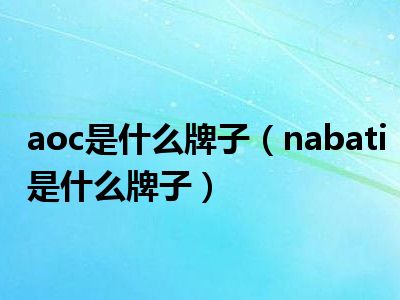 aoc是什么牌子（nabati是什么牌子）