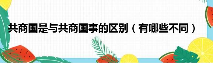 共商国是与共商国事的区别（有哪些不同）