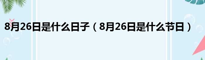 8月26日是什么日子（8月26日是什么节日）