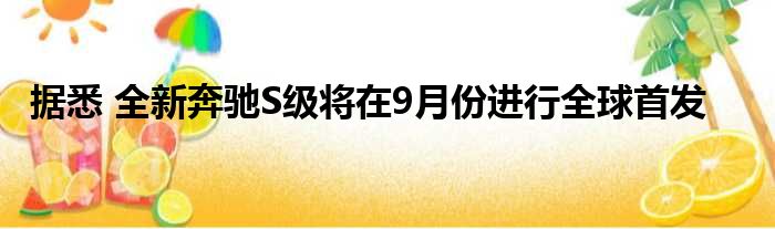 据悉 全新奔驰S级将在9月份进行全球首发