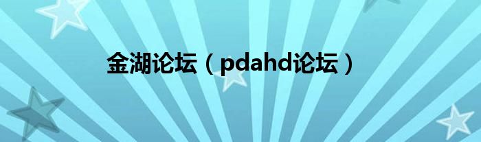  金湖论坛（pdahd论坛）