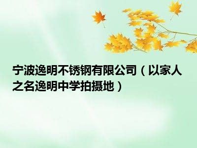 宁波逸明不锈钢有限公司（以家人之名逸明中学拍摄地）