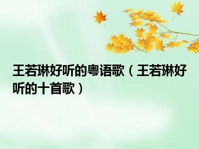 王若琳好听的粤语歌（王若琳好听的十首歌）