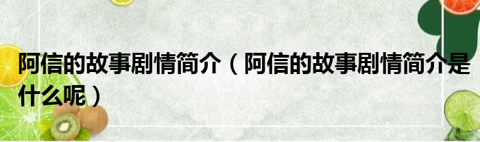 阿信的故事剧情简介（阿信的故事剧情简介是什么呢）