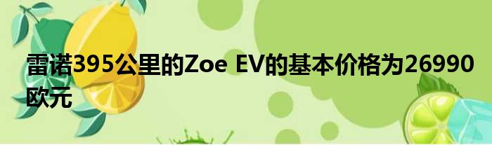 雷诺395公里的Zoe EV的基本价格为26990欧元