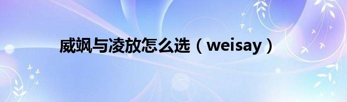  威飒与凌放怎么选（weisay）