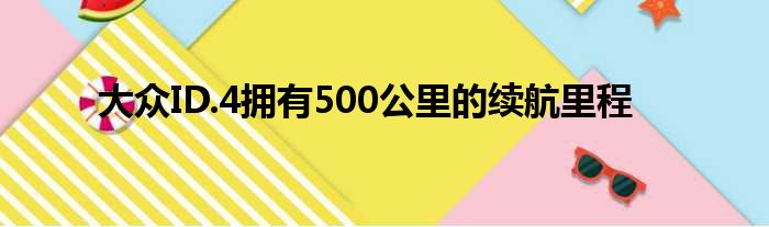 大众ID.4拥有500公里的续航里程