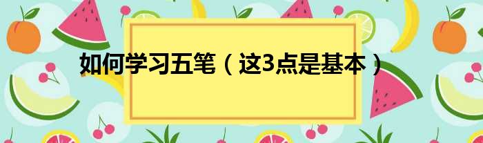 如何学习五笔（这3点是基本）