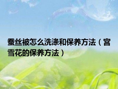 蚕丝被怎么洗涤和保养方法（宫雪花的保养方法）