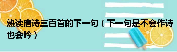 熟读唐诗三百首的下一句（下一句是不会作诗也会吟）