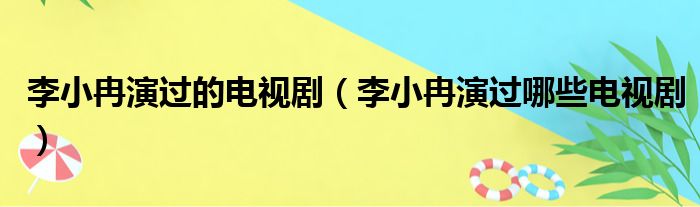 李小冉演过的电视剧（李小冉演过哪些电视剧）