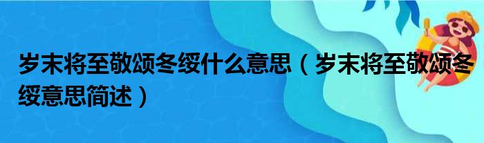 岁末将至敬颂冬绥什么意思（岁末将至敬颂冬绥意思简述）