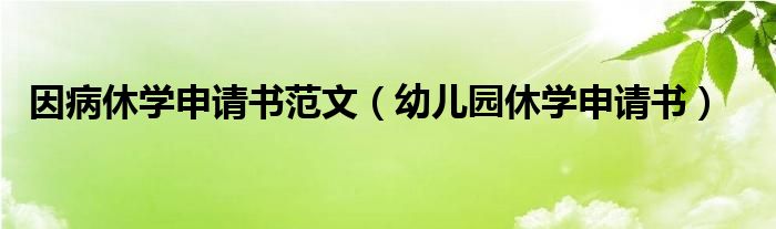  因病休学申请书范文（幼儿园休学申请书）