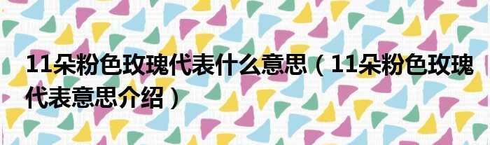 11朵粉色玫瑰代表什么意思（11朵粉色玫瑰代表意思介绍）