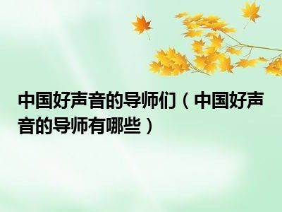 中国好声音的导师们（中国好声音的导师有哪些）