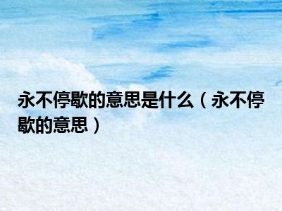 永不停歇的意思是什么（永不停歇的意思）