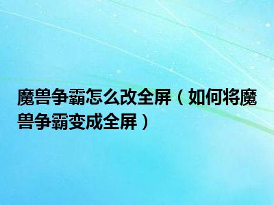 魔兽争霸怎么改全屏（如何将魔兽争霸变成全屏）