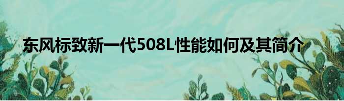 东风标致新一代508L性能如何及其简介