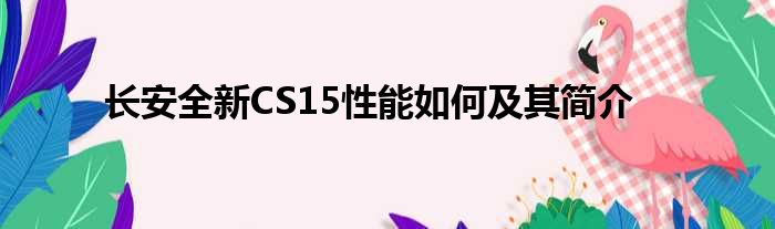 长安全新CS15性能如何及其简介